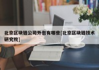 北京区块链公司外包有哪些[北京区块链技术研究院]