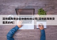 深圳前海微企区块链科技公司[深圳前海微贷是真的吗]