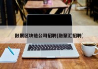 融聚区块链公司招聘[融聚汇招聘]