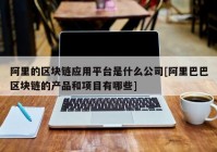 阿里的区块链应用平台是什么公司[阿里巴巴区块链的产品和项目有哪些]