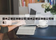 赣州正规区块链公司[赣州正规区块链公司排名]