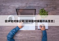 区块链对接公司[区块链对接是什么意思]