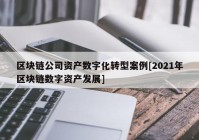 区块链公司资产数字化转型案例[2021年区块链数字资产发展]