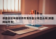 即墨区区块链软件开发外包公司怎么样[即墨网站开发]