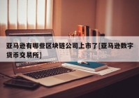 亚马逊有哪些区块链公司上市了[亚马逊数字货币交易所]