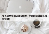 夸克区块链是正规公司吗[夸克区块链是区域公链吗]