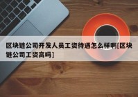 区块链公司开发人员工资待遇怎么样啊[区块链公司工资高吗]