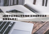 a股数字区块链公司有哪些[区块链数字货币股票龙头概念]