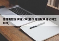 德国电信区块链公司[德国电信区块链公司怎么样]