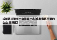 成都区块链哪个公司好一点[成都做区块链的企业 高新区]