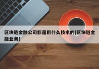 区块链金融公司都是用什么技术的[区块链金融业务]