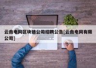 云南电网区块链公司招聘公告[云南电网有限公司]