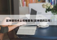 区块链技术公司哪里有[区块链的公司]