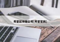 秀堂区块链公司[秀堂官网]