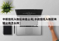 中航信托入股区块链公司[中航信托入股区块链公司怎么样]