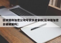 区块链和加密公司可获快速审核[区块链加密会被破解吗]