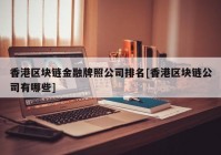 香港区块链金融牌照公司排名[香港区块链公司有哪些]